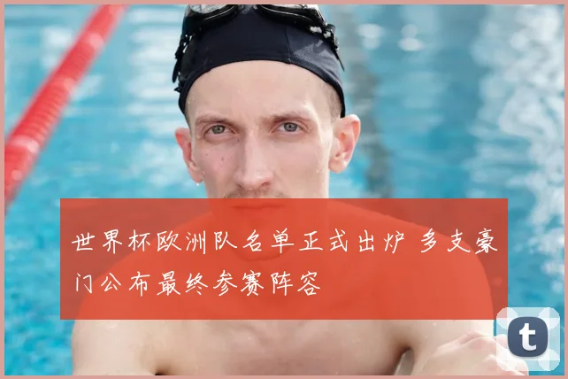 世界杯欧洲队名单正式出炉 多支豪门公布最终参赛阵容