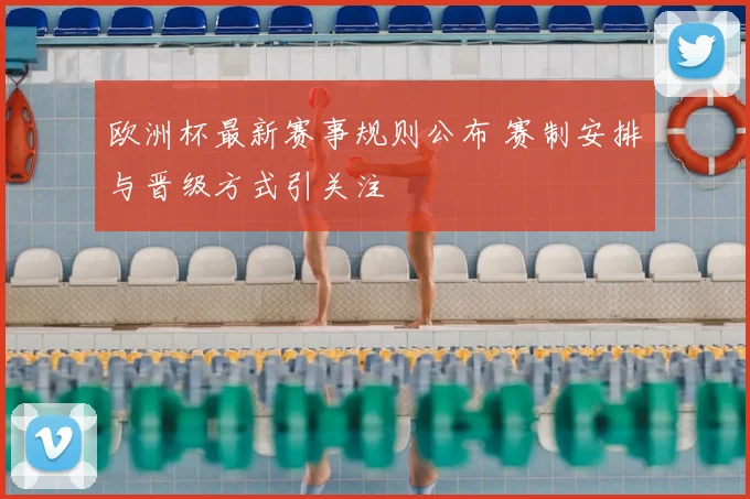 欧洲杯最新赛事规则公布 赛制安排与晋级方式引关注