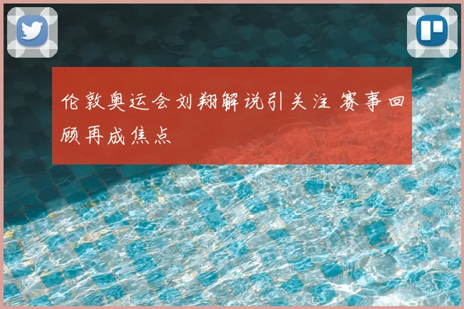 伦敦奥运会刘翔解说引关注 赛事回顾再成焦点