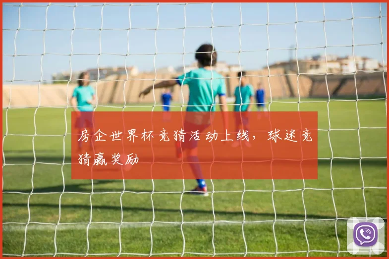 房企世界杯竞猜活动上线,球迷竞猜赢奖励