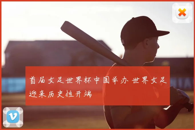 首届女足世界杯中国举办 世界女足迎来历史性开端