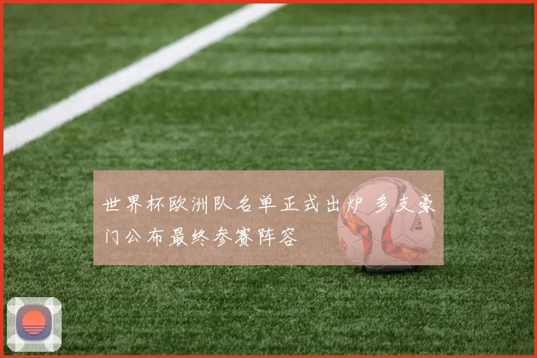 世界杯欧洲队名单正式出炉 多支豪门公布最终参赛阵容