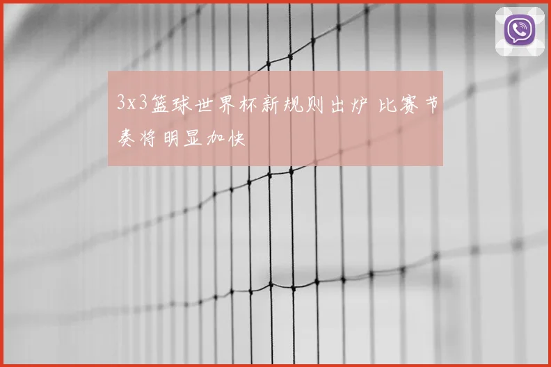 3x3篮球世界杯新规则出炉 比赛节奏将明显加快