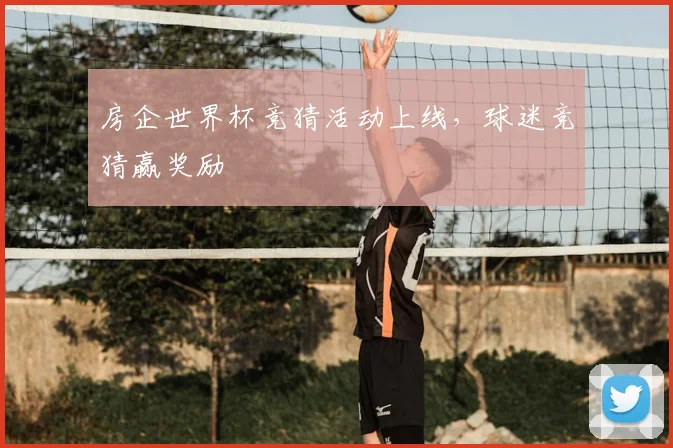 房企世界杯竞猜活动上线,球迷竞猜赢奖励