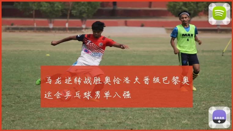 马龙逆转战胜奥恰洛夫晋级巴黎奥运会乒乓球男单八强