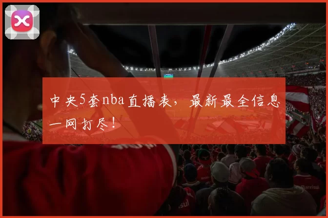 中央5套nba直播表,最新最全信息一网打尽!