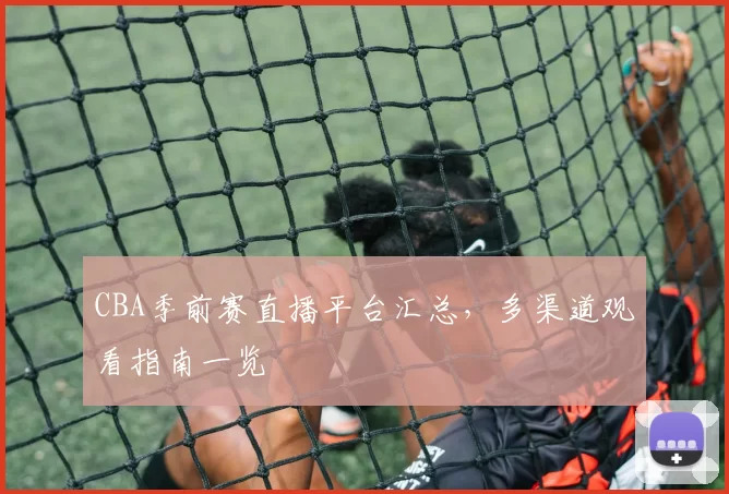 CBA季前赛直播平台汇总，多渠道观看指南一览