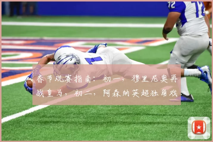 春节观赛指南:初一,穆里尼奥再战皇马,初二,阿森纳英超独角戏