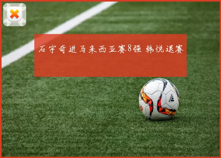 石宇奇进马来西亚赛8强 韩悦退赛