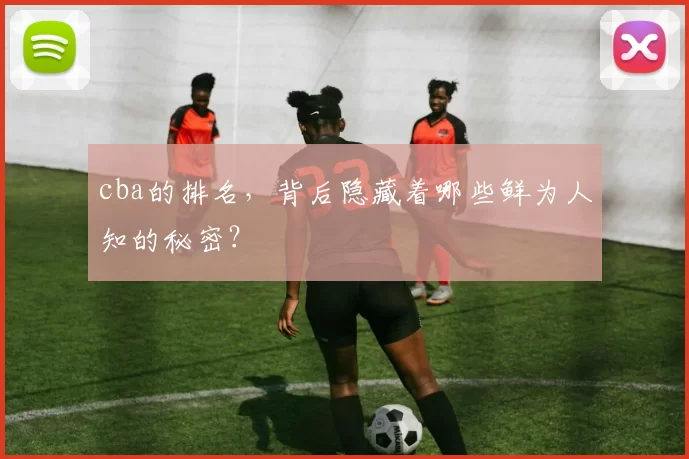 cba的排名，背后隐藏着哪些鲜为人知的秘密？