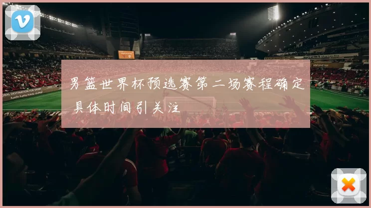 男篮世界杯预选赛第二场赛程确定 具体时间引关注