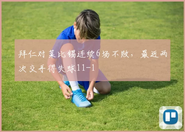 拜仁对莱比锡连续6场不败，最近两次交手得失球11-1