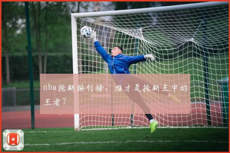 nba抢断排行榜,谁才是抢断王中的王者?