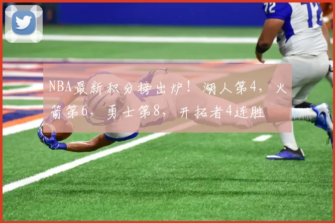 NBA最新积分榜出炉!湖人第4,火箭第6,勇士第8,开拓者4连胜