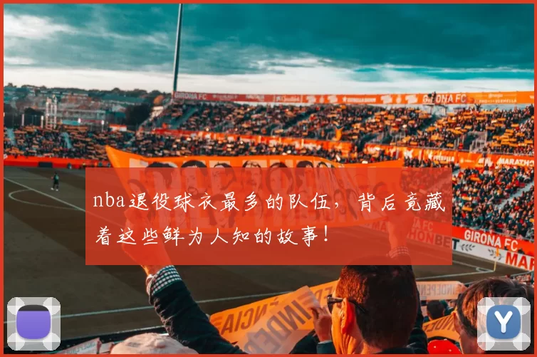 nba退役球衣最多的队伍,背后竟藏着这些鲜为人知的故事!